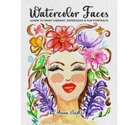 Watercolor Faces - Learn to Paint Vibrant, Expressive & Fun Portraits: A Step-by-Step Guide for Beginners and More Experienced Artists