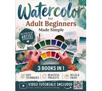 Watercolor for Adult Beginners Made Simple: A Step-by-Step Guide with Simple Exercises and Techniques to Help You Control Water, Avoid Common Mistakes, and Turn Painting into a Relaxing Experience