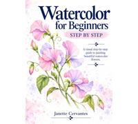 Watercolor for Beginners: Step-by-Step Floral Painting Guide with Easy Techniques, Color Palettes and Practical Tips