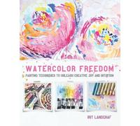 Watercolor Freedom: Painting Techniques to Unleash Creative Joy and Intuition
