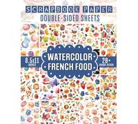 Watercolor French Food Scrapbook Paper: 20+ Delightful Designs Featuring French Cuisine for Scrapbooking, Journaling, Crafting, and DIY Projects