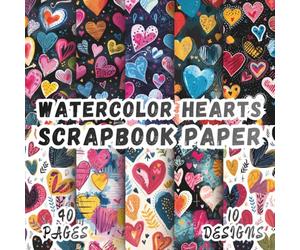 Watercolor Hearts Scrapbook Paper: 10 Vibrant Designs, 8.5 x 8.5 Inch Double-Sided, 40 Pages for Collage Art, Ephemera, Journaling, Paper Crafting, Mixed Media And Scrapbooking