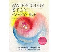 Watercolor Is for Everyone: Simple Lessons to Make Your Creative Practice a Daily Habit