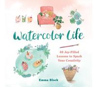 Watercolor Life: 40 Joy-Filled Lessons to Spark Your Creativity by Block, Emma