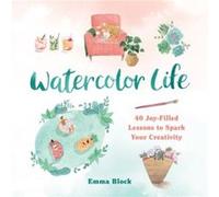 Watercolor Life: 40 Joy-Filled Lessons to Spark Your Creativity