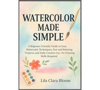 Watercolor made simple: A Beginner-Friendly Guide to Easy Watercolor Techniques, fast and Relaxing Projects, and Daily Creative Joy-No Drawing Skills Required