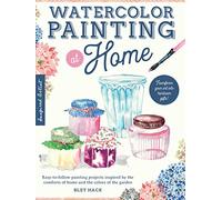Watercolor Painting at Home: Easy-to-follow Painting Projects Inspired by the Comforts of Home and the Colors of the Garden