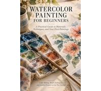 Watercolor Painting for Beginners: A Practical Guide to Materials, Techniques, and Your First Paintings