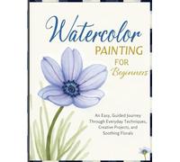 Watercolor Painting for Beginners: An Easy | Guided Journey Through Everyday Technique | Creative Projects | and Soothing Florals