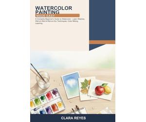 Watercolor Painting Made Easy: A Complete Beginner's Guide to Watercolor -- Learn Washes, Wet-on-Wet & Wet-on-Dry Techniques, Color Mixing, Layering, ... Leaves & Fruit. Fix Mistakes with Confidence!
