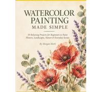 WATERCOLOR PAINTING MADE SIMPLE: 50 Relaxing Projects for Beginners to Paint Flowers, Landscapes, Nature & Everyday Scenes