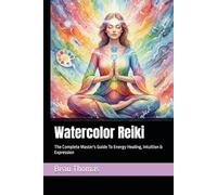 Watercolor Reiki: The Complete Master's Guide To Energy Healing, Intuition & Expression