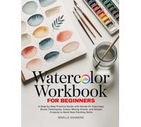 Watercolor Workbook for Beginners: A Step-by-Step Practice Guide with Hands-On Exercises, Brush Techniques, Colour Mixing Charts, and Simple Projects to Build Real Painting Skills
