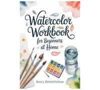 Watercolor Workbook for Beginners at Home: 30-Minute Paint-Along Projects + 5-Minute Skill Drills with No-Drawing Templates, Color Mixing Recipes, and a Simple Home Studio Setup