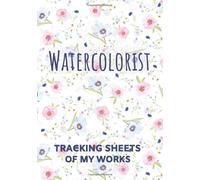 Watercolorist Tracking Sheets Of My Works: Journal Of Your Artistic Creations 20 Sheets Designed By An Experienced Watercolorist Index And List Your Watercolors And Useful Informations Keep Trac
