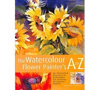 Watercolour Flower Painter's A to Z: An Illustrated Directory of Techniques, from Backruns to Wet-in-Wet