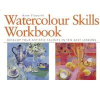Watercolour Skills Workbook: Develop Your Artistic Talents in Ten Easy Lessons
