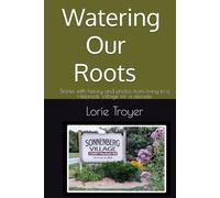 Watering Our Roots: Stories with history and photos from living in a Historical Village for a decade