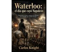 Waterloo: el día que cayó Napoleón: Decisiones, errores y puntos de inflexión de la batalla que cambió Europa
