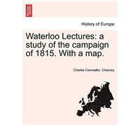 Waterloo Lectures: A Study Of The Campaign Of 1815. With A Map.