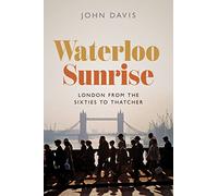 Waterloo Sunrise: London from the Sixties to Thatcher