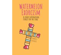 Watermelon Exorcism & Other Supernatural Stories for the Stage