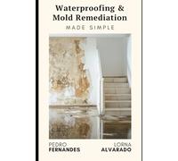 Waterproofing & Mold Remediation Made Simple: The Homeowner's Guide to Preventing Damage and Saving Thousands: A Comprehensive Guide 2025