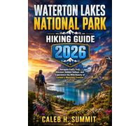 WATERTON LAKES NATIONAL PARK HIKING GUIDE 2026: Navigate Every Trail, Discover Hidden Valleys, and Experience the Wild Beauty of Canada's Mountain Frontier