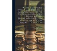 Watson's Compound Interest & Annuity Loan & Valuation Tables For The Use Of Building Societies, Brokers & Others Requiring To Buy, Sell, Or Value Mort