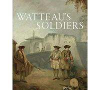 Watteau's Soldiers: Scenes of Military Life in Eighteenth-Century France