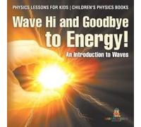 Wave Hi And Goodbye To Energy! An Introduction To Waves - Physics Lessons For Kids Children's Physics Books
