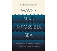 Waves in an Impossible Sea: How Everyday Life Emerges from the Cosmic Ocean