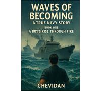 WAVES OF BECOMING: A TRUE NAVY STORY BOOK ONE A BOY'S RISE THROUGH FIRE