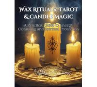 Wax Rituals, Tarot & Candle Magic: A Practical Guide To Energy Cleansing And Spiritual Protection: Master The Art Of Spiritual Cleansing, Protection, ... Tarot Readings, And Candle Magic Rituals