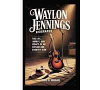 WAYLON JENNINGS BIOGRAPHY: The Life, Impact, and Legacy of an Outlaw and Country Icon
