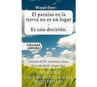 Wayne Dyer: El ParaãSo En La Tierra No Es Un Lugar - Es Una Decisiã³N.: Colecciã³N De 55+ Enseã±Anzas Claves De La Vida Del Dr. Wayne Dyer