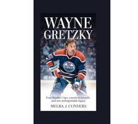 WAYNE GRETZKY: Four Stanley Cups, Countless Records, and One Unforgettable Legacy