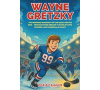 Wayne Gretzky: The Inspiring Biography of the Great One for Kids - From Backyard Dreams to Stanley Cups, Records, and Number 99’s Legacy