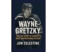 Wayne Gretzky: The Life Story of Hockey’s Most Inspirational Player