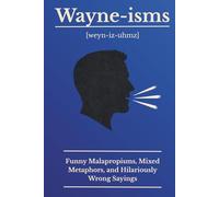 Wayne-isms: Funny Malapropisms, Mixed Metaphors, and Hilariously Wrong Sayings