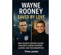 Wayne Rooney: Saved by Love: How Coleen’s Support Helped England’s Legend Confront Alcohol and Find Redemption