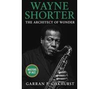 Wayne Shorter: The Architect of Wonder: His Life, Music, and Legacy from the Jazz Messengers to Weather Report