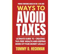 Ways To Avoid Taxes: Ultimate Guide To Creating Tax-free Wealth And Keeping More Of Your Money Legally