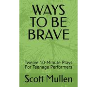 WAYS TO BE BRAVE: Twelve 10-Minute Plays For Teenage Performers