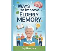 WAYS TO IMPROVE ELDERLY MEMORY: Proven Brain Exercises, Daily Habits, Nutrition Tips, and Lifestyle Changes to Boost Memory, Focus, and Mental Sharpness in Seniors-Even After Age 60