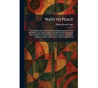 Ways to Peace: Twenty Plans Selected From the Most Representative of Those Submitted to the American Peace Award for the Best Practicable Plan by ... Achieve and Preserve the Peace of the World