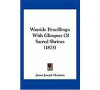 Wayside Pencillings: With Glimpses of Sacred Shrines (1875) Moriarty, James Joseph (Auteur)