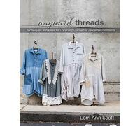 Wayward Threads: Techniques and Ideas for Upcycling Unloved or Discarded Garments