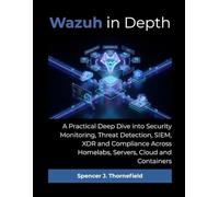Wazuh in Depth: A Practical Deep Dive into Security Monitoring, Threat Detection, SIEM, XDR and Compliance Across Homelabs, Servers, Cloud and Containers