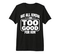 We All Know I Was Too Good for Him Humour drôle de Divorce T-Shirt Haut de Gamme